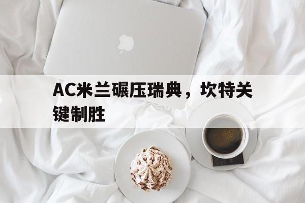 AC米兰碾压瑞典，坎特关键制胜